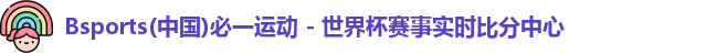 Bsports(中国)必一运动 - 世界杯赛事实时比分中心